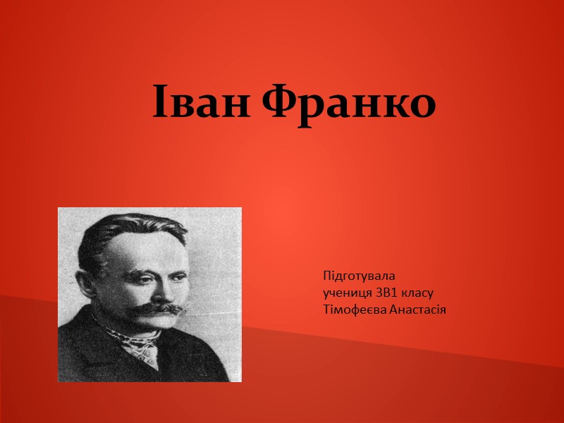 Іван Франко  Підготувала  учениця 3В1 класу Тімофеєва Анастасія